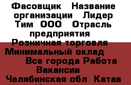 Фасовщик › Название организации ­ Лидер Тим, ООО › Отрасль предприятия ­ Розничная торговля › Минимальный оклад ­ 15 000 - Все города Работа » Вакансии   . Челябинская обл.,Катав-Ивановск г.